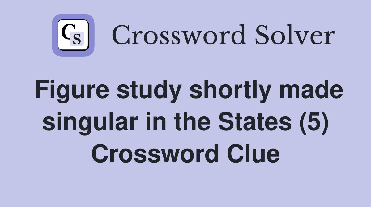 Figure study shortly made singular in the States (5) Crossword Clue